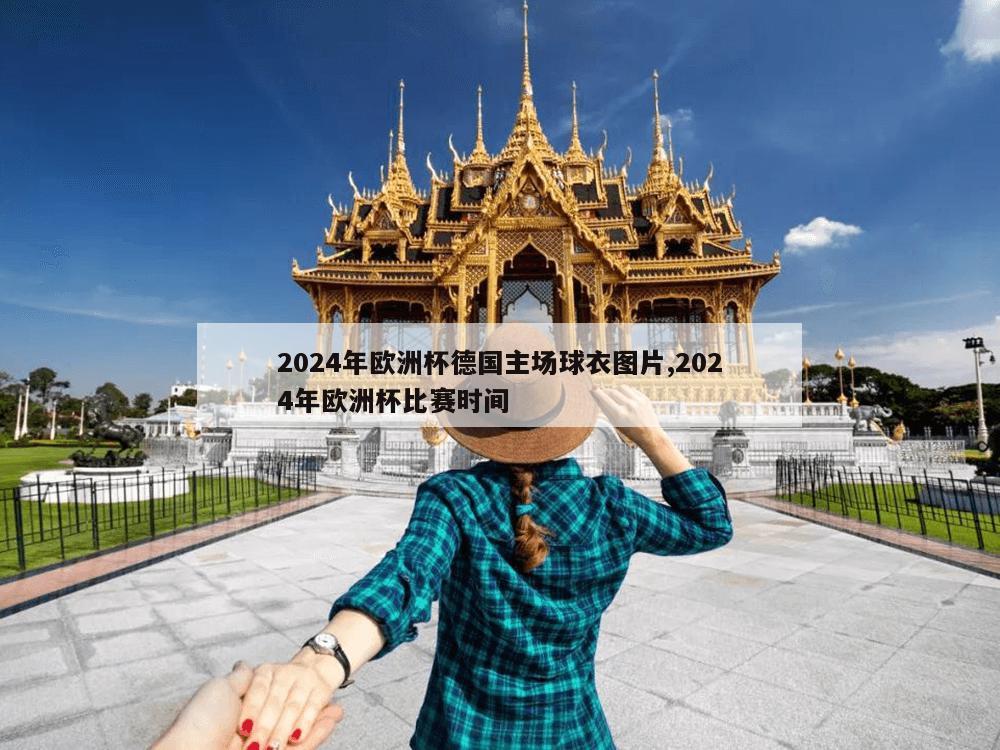 2024年欧洲杯德国主场球衣图片,2024年欧洲杯比赛时间