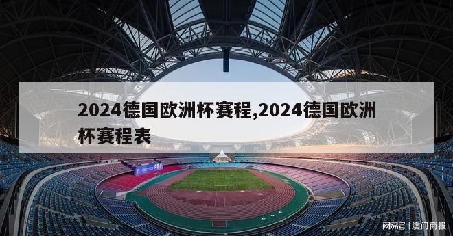 2024德国欧洲杯赛程,2024德国欧洲杯赛程表