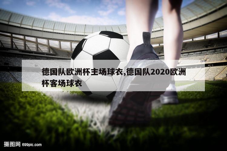 德国队欧洲杯主场球衣,德国队2020欧洲杯客场球衣