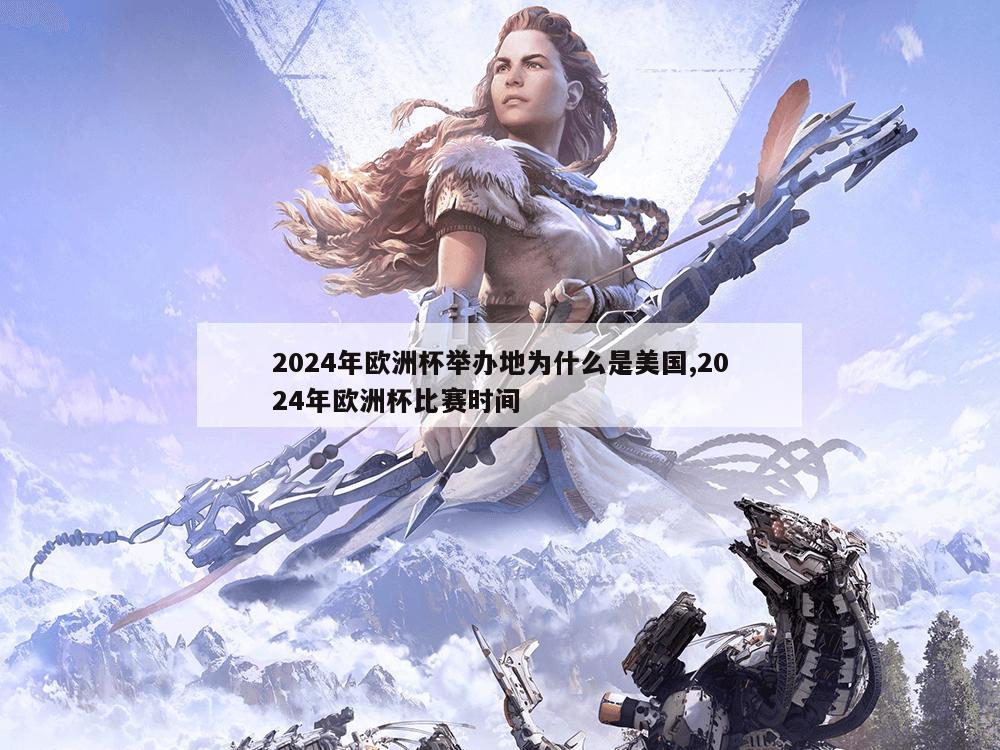 2024年欧洲杯举办地为什么是美国,2024年欧洲杯比赛时间