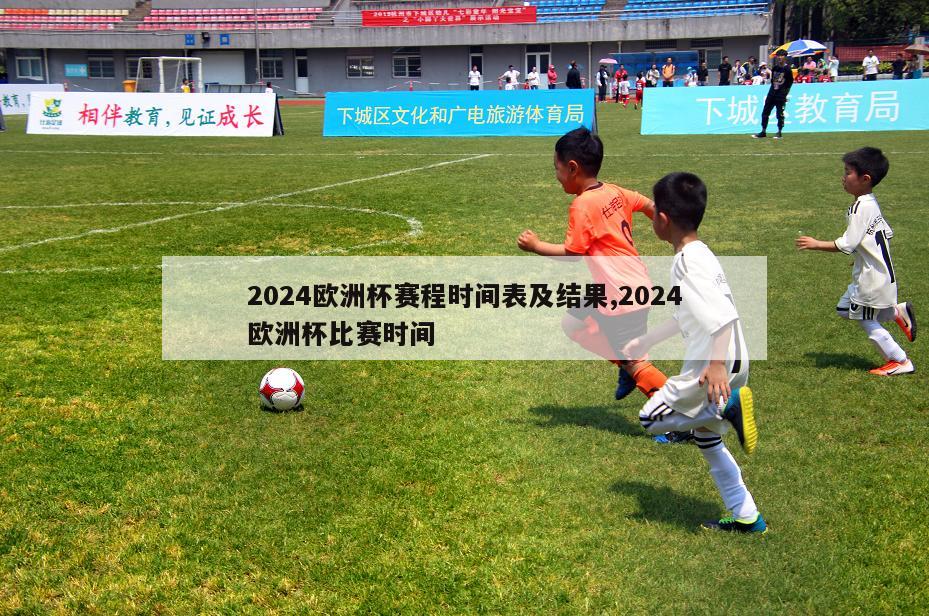 2024欧洲杯赛程时间表及结果,2024欧洲杯比赛时间