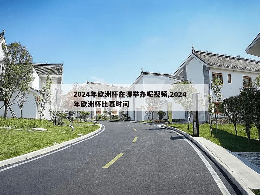 2024年欧洲杯在哪举办呢视频,2024年欧洲杯比赛时间