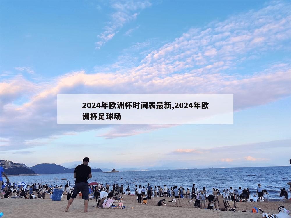 2024年欧洲杯时间表最新,2024年欧洲杯足球场