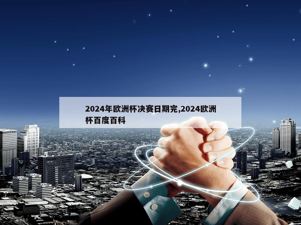 2024年欧洲杯决赛日期完,2024欧洲杯百度百科