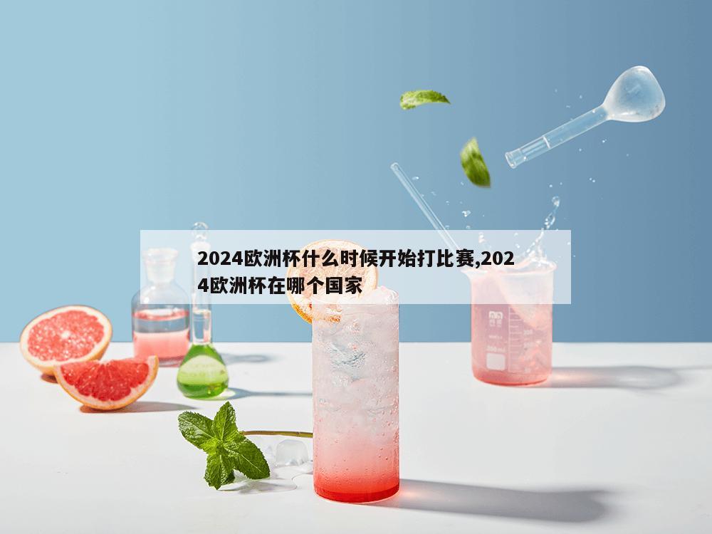 2024欧洲杯什么时候开始打比赛,2024欧洲杯在哪个国家