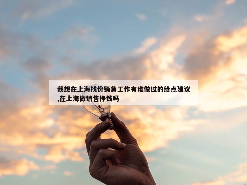 我想在上海找份销售工作有谁做过的给点建议,在上海做销售挣钱吗