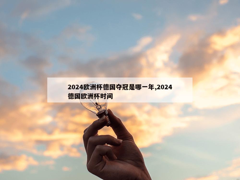 2024欧洲杯德国夺冠是哪一年,2024德国欧洲杯时间