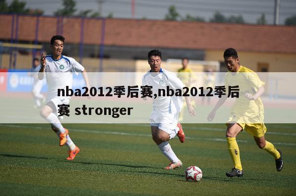 nba2012季后赛,nba2012季后赛 stronger