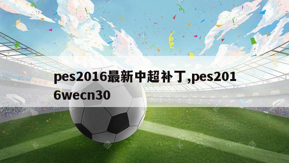 pes2016最新中超补丁,pes2016wecn30