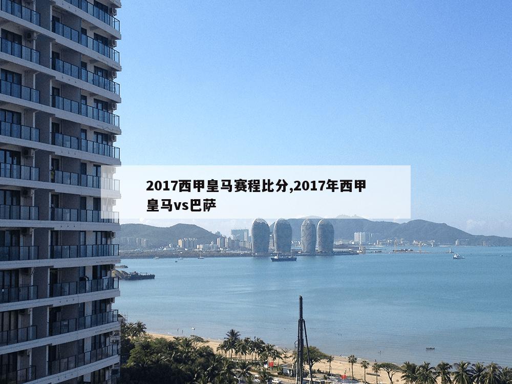 2017西甲皇马赛程比分,2017年西甲皇马vs巴萨